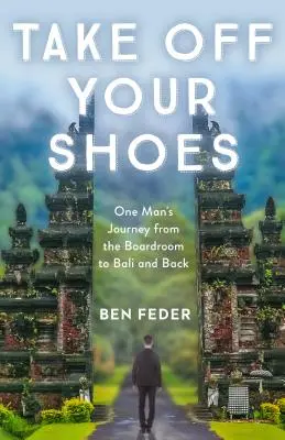 Quítate los zapatos: El viaje de un hombre de la sala de juntas a Bali y viceversa - Take Off Your Shoes: One Man's Journey from the Boardroom to Bali and Back