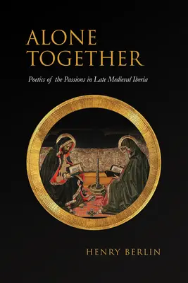 Juntos a solas: Poética de las pasiones en la Iberia bajomedieval - Alone Together: Poetics of the Passions in Late Medieval Iberia