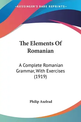 Los elementos del rumano: Una gramática rumana completa, con ejercicios (1919) - The Elements Of Romanian: A Complete Romanian Grammar, With Exercises (1919)