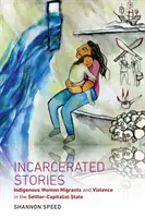 Historias encarceladas: Mujeres Indígenas Migrantes y Violencia en el Estado Colonizador-Capitalista - Incarcerated Stories: Indigenous Women Migrants and Violence in the Settler-Capitalist State