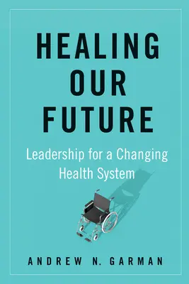 Sanar nuestro futuro: Liderazgo para un sistema sanitario cambiante - Healing Our Future: Leadership for a Changing Health System