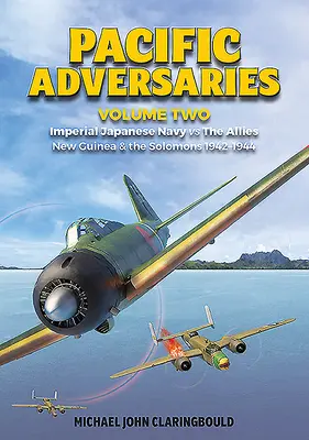 Pacific Adversaries. Volumen 2: La Armada Imperial Japonesa contra los Aliados, Nueva Guinea y las Salomón 1942-1944 - Pacific Adversaries. Volume 2: Imperial Japanese Navy vs. the Allies, New Guinea & the Solomons 1942-1944