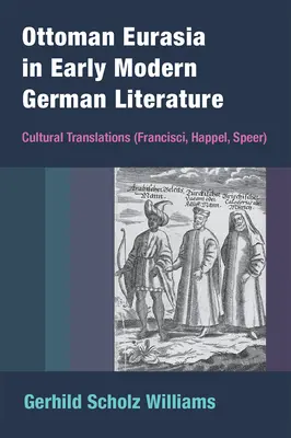 Ottoman Eurasia in Early Modern German Literature: Traducciones culturales (Francisci, Happel, Speer) - Ottoman Eurasia in Early Modern German Literature: Cultural Translations (Francisci, Happel, Speer)