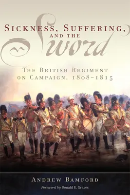 Sickness, Suffering, and the Sword: The British Regiment on Campaign, 1808-1815 (Enfermedad, sufrimiento y la espada: el regimiento británico en campaña, 1808-1815) - Sickness, Suffering, and the Sword: The British Regiment on Campaign, 1808-1815