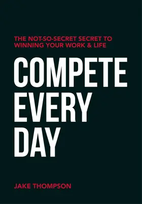 Compite cada día: El secreto no tan secreto para ganar en el trabajo y en la vida - Compete Every Day: The Not-So-Secret Secret to Winning Your Work and Life