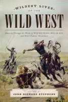 Las vidas más salvajes del Salvaje Oeste: América a través de las palabras de Wild Bill Hickok, Billy the Kid y otros famosos del Oeste - Wildest Lives of the Wild West: America through the Words of Wild Bill Hickok, Billy the Kid, and Other Famous Westerners