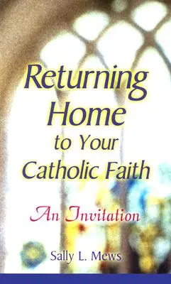 Volviendo a casa a su fe católica: Una invitación - Returning Home to Your Catholic Faith: An Invitation