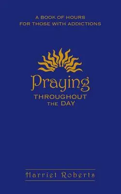 Rezar a lo largo del día: Un libro de horas para los adictos - Praying Throughout the Day: A Book of Hours for Those with Addictions