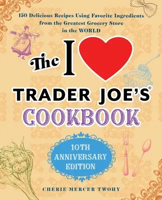 El libro de cocina I Love Trader Joe's Cookbook: Edición 10º Aniversario: 150 deliciosas recetas con los ingredientes favoritos de la mejor tienda de comestibles del mundo. - The I Love Trader Joe's Cookbook: 10th Anniversary Edition: 150 Delicious Recipes Using Favorite Ingredients from the Greatest Grocery Store in the Wo