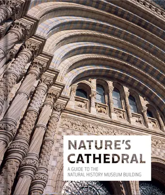 La catedral de la naturaleza: Guía del edificio del Museo de Historia Natural - Nature's Cathedral: A Guide to the Natural History Museum Building