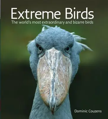 Aves extremas: Las aves más extraordinarias y extrañas del mundo - Extreme Birds: The World's Most Extraordinary and Bizarre Birds