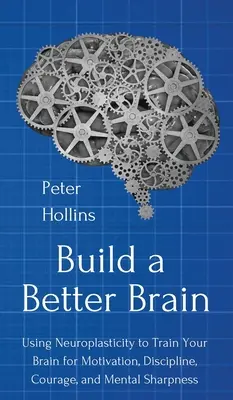 Construya un cerebro mejor: El uso de la neurociencia cotidiana para entrenar su cerebro para la motivación, la disciplina, el coraje y la agudeza mental - Build a Better Brain: Using Everyday Neuroscience to Train Your Brain for Motivation, Discipline, Courage, and Mental Sharpness