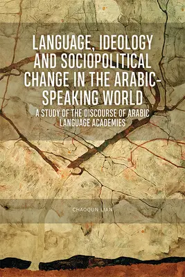 Lengua, ideología y cambio sociopolítico en el mundo arabófono: Un estudio del discurso de las academias de lengua árabe - Language, Ideology and Sociopolitical Change in the Arabic-Speaking World: A Study of the Discourse of Arabic Language Academies