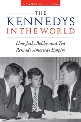 Los Kennedy en el mundo: Cómo Jack, Bobby y Ted rehicieron el imperio estadounidense - The Kennedys in the World: How Jack, Bobby, and Ted Remade America's Empire