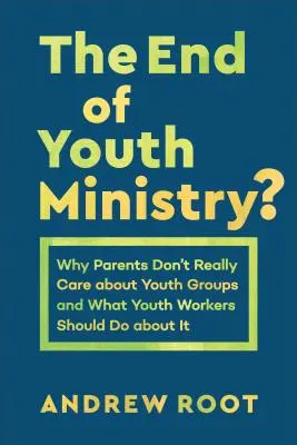 El fin de la pastoral juvenil Por qué a los padres no les interesan los grupos de jóvenes y qué deberían hacer los animadores juveniles al respecto - The End of Youth Ministry?: Why Parents Don't Really Care about Youth Groups and What Youth Workers Should Do about It