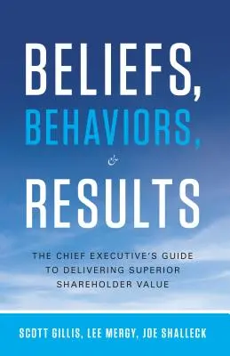 Creencias, comportamientos y resultados: La guía del director ejecutivo para ofrecer un valor superior a los accionistas - Beliefs, Behaviors, & Results: The Chief Executive's Guide to Delivering Superior Shareholder Value