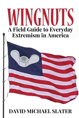 Wingnuts: Guía de campo del extremismo cotidiano en Estados Unidos - Wingnuts: A Field Guide to Everyday Extremism in America