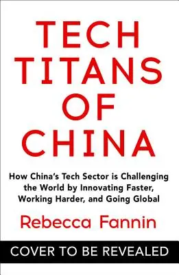 Titanes tecnológicos de China: cómo el sector tecnológico chino desafía al mundo innovando más rápido, trabajando más duro y globalizándose - Tech Titans of China: How China's Tech Sector Is Challenging the World by Innovating Faster, Working Harder, and Going Global