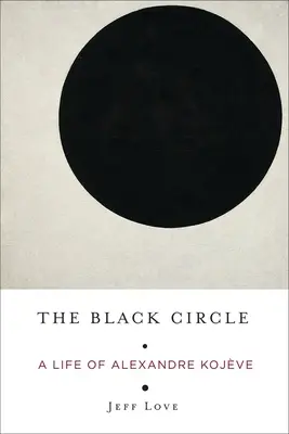 El círculo negro: Una vida de Alexandre Kojve - The Black Circle: A Life of Alexandre Kojve