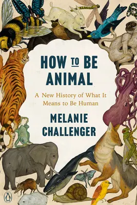 Cómo ser animal: Una nueva historia de lo que significa ser humano - How to Be Animal: A New History of What It Means to Be Human