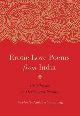 Poemas de amor erótico de la India: 101 clásicos sobre el deseo y la pasión - Erotic Love Poems from India: 101 Classics on Desire and Passion