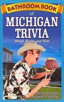 Bathroom Book of Michigan Trivia: Weird, Wacky and Wild (Libro de trivialidades de Michigan para el cuarto de baño: extrañas, locas y salvajes) - Bathroom Book of Michigan Trivia: Weird, Wacky and Wild