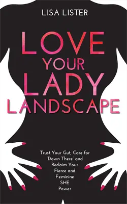Ama tu paisaje femenino: Confía en tu instinto, cuida tu «ahí abajo» y recupera tu poder femenino y feroz. - Love Your Lady Landscape: Trust Your Gut, Care for 'Down There' and Reclaim Your Fierce and Feminine SHE Power