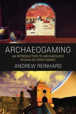 Archaeogaming: Introducción a la arqueología de los videojuegos - Archaeogaming: An Introduction to Archaeology in and of Video Games