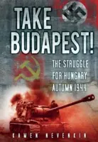 Toma Budapest!: La lucha por Hungría, otoño de 1944 - Take Budapest!: The Struggle for Hungary, Autumn 1944