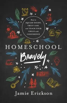 Homeschool Bravely: Cómo aplastar la duda, confiar en Dios y enseñar a su hijo con confianza - Homeschool Bravely: How to Squash Doubt, Trust God, and Teach Your Child with Confidence