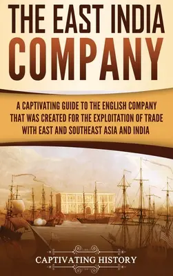 La Compañía de las Indias Orientales: Una guía cautivadora sobre la compañía inglesa que se creó para la explotación del comercio con Asia oriental y sudoriental - The East India Company: A Captivating Guide to the English Company That Was Created for the Exploitation of Trade with East and Southeast Asia