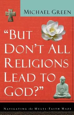 ¿Pero no todas las religiones conducen a Dios? Navegando por el laberinto multiconfesional - But Don't All Religions Lead to God?: Navigating the Multi-Faith Maze