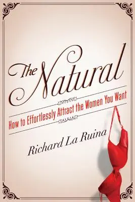 Lo natural: Cómo atraer sin esfuerzo a las mujeres que deseas - The Natural: How to Effortlessly Attract the Women You Want