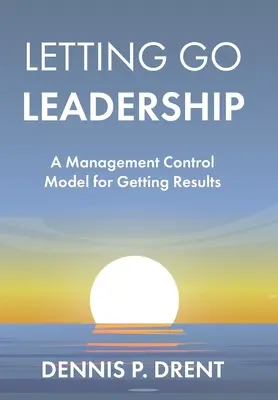 LETTING GO LEADERSHIP Un modelo de control de gestión para obtener resultados - LETTING GO LEADERSHIP A Management Control Model for Getting Results