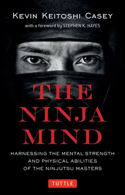 La Mente Ninja: Aprovechando la Fuerza Mental y las Habilidades Físicas de los Maestros del Ninjutsu - The Ninja Mind: Harnessing the Mental Strength and Physical Abilities of the Ninjutsu Masters