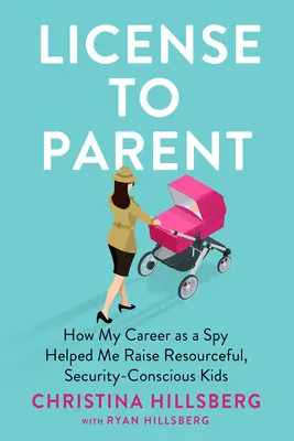 Licencia para ser padre: Cómo mi carrera de espía me ayudó a criar hijos ingeniosos y autosuficientes - License to Parent: How My Career as a Spy Helped Me Raise Resourceful, Self-Sufficient Kids