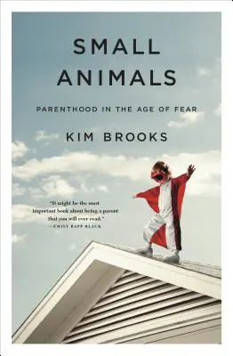 Pequeños animales: La paternidad en la era del miedo - Small Animals: Parenthood in the Age of Fear