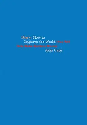 John Cage: Diario: Cómo mejorar el mundo (sólo empeorarás las cosas) - John Cage: Diary: How to Improve the World (You Will Only Make Matters Worse)