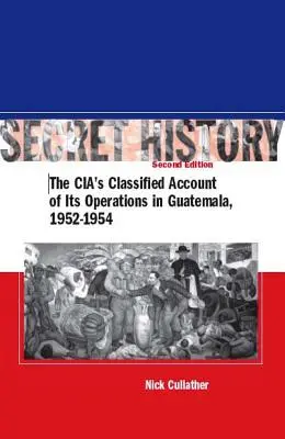 Historia secreta, segunda edición: El relato clasificado de la CIA sobre sus operaciones en Guatemala, 1952-1954 - Secret History, Second Edition: The Cia's Classified Account of Its Operations in Guatemala, 1952-1954