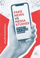 Fake News vs Media Studies: Viajes en un falso binario - Fake News Vs Media Studies: Travels in a False Binary