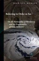 Creer para ver: Sobre la racionalidad de la revelación y la irracionalidad de algunos creyentes - Believing in Order to See: On the Rationality of Revelation and the Irrationality of Some Believers