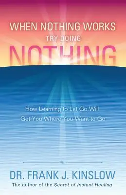 Cuando nada funciona, intenta no hacer nada: Cómo aprender a dejarte llevar te llevará adonde quieres ir - When Nothing Works Try Doing Nothing: How Learning to Let Go Will Get You Where You Want to Go