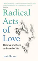 Actos radicales de amor - Cómo encontramos la esperanza al final de la vida - Radical Acts of Love - How We Find Hope at the End of Life