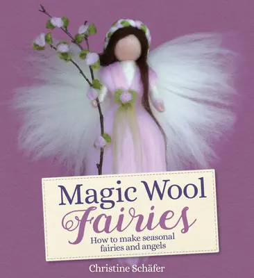 Hadas mágicas de lana: Cómo hacer hadas y ángeles de temporada - Magic Wool Fairies: How to Make Seasonal Fairies and Angels