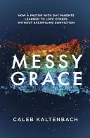 La gracia desordenada: Cómo un pastor de padres homosexuales aprendió a amar a los demás sin sacrificar su convicción - Messy Grace: How a Pastor with Gay Parents Learned to Love Others Without Sacrificing Conviction