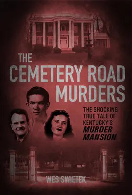 The Cemetery Road Murders: La espeluznante historia real de la mansión de los asesinatos de Kentucky - The Cemetery Road Murders: The Shocking True Tale of Kentucky's Murder Mansion