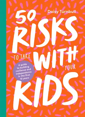50 riesgos para correr con tus hijos: Una guía para fomentar la resistencia y la independencia en los primeros 10 años - 50 Risks to Take with Your Kids: A Guide to Building Resilience and Independence in the First 10 Years