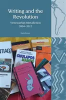 La escritura y la revolución: Metaficción venezolana 2004-2012 - Writing and the Revolution: Venezuelan Metafiction 2004-2012