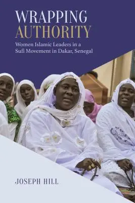 Autoridad envolvente: Mujeres líderes islámicas en un movimiento sufí en Dakar, Senegal - Wrapping Authority: Women Islamic Leaders in a Sufi Movement in Dakar, Senegal