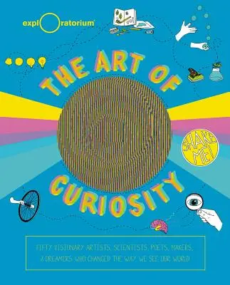 El arte de la curiosidad: 50 artistas visionarios, científicos, poetas, creadores y soñadores que están cambiando nuestra forma de ver el mundo - The Art of Curiosity: 50 Visionary Artists, Scientists, Poets, Makers & Dreamers Who Are Changing the Way We See Our World